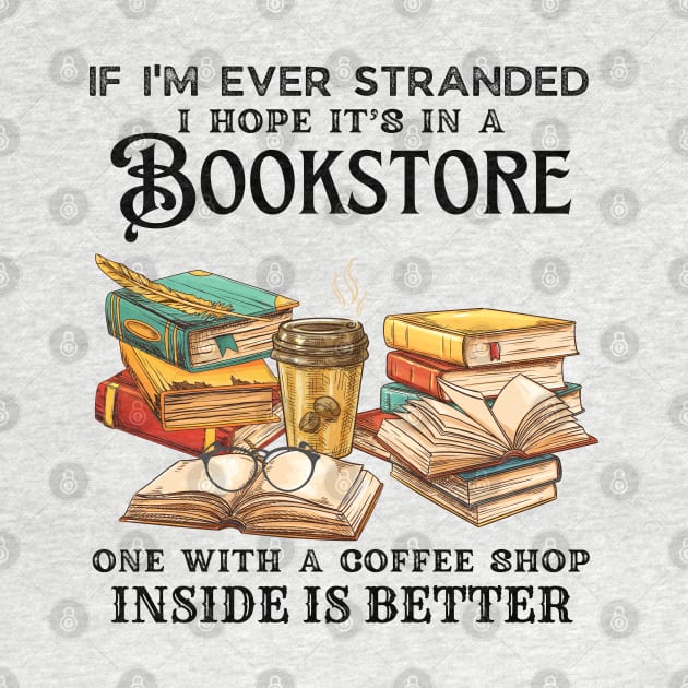 If I’m Ever Stranded I Hope It’s In A Bookstore One With A Coffee Shop Inside Is Better by JustBeSatisfied